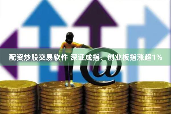 配资炒股交易软件 深证成指、创业板指涨超1%