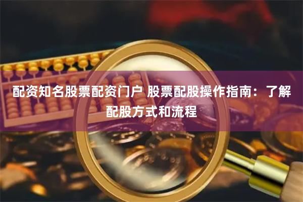 配资知名股票配资门户 股票配股操作指南：了解配股方式和流程