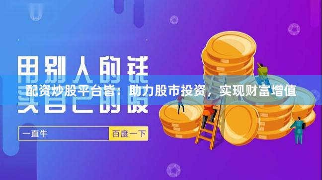 配资炒股平台皆：助力股市投资，实现财富增值