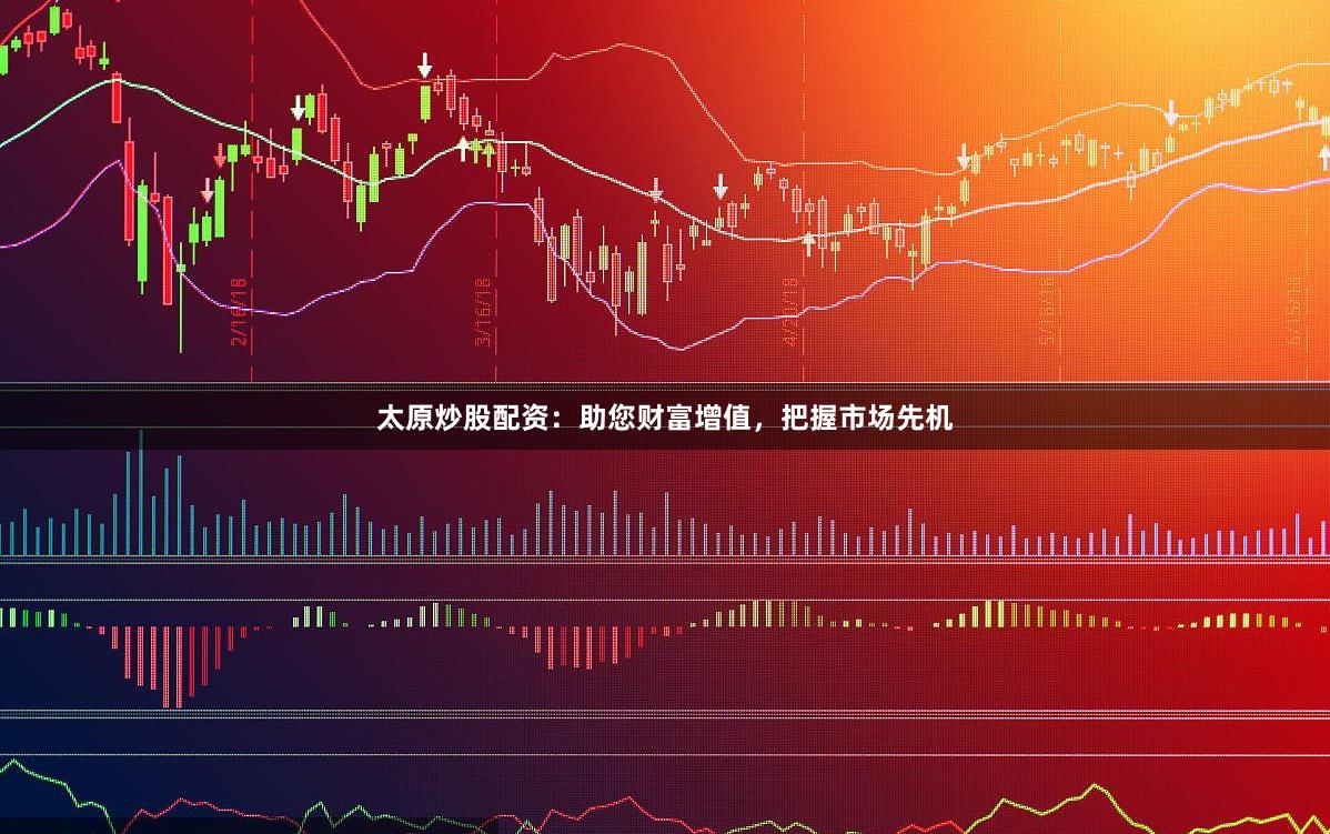 太原炒股配资：助您财富增值，把握市场先机