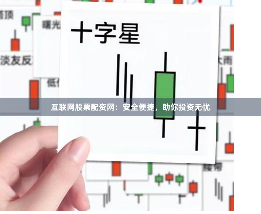 互联网股票配资网：安全便捷，助你投资无忧