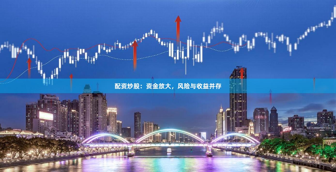 配资炒股：资金放大，风险与收益并存