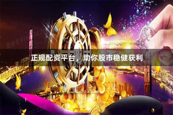 正规配资平台,助你股市稳健获利