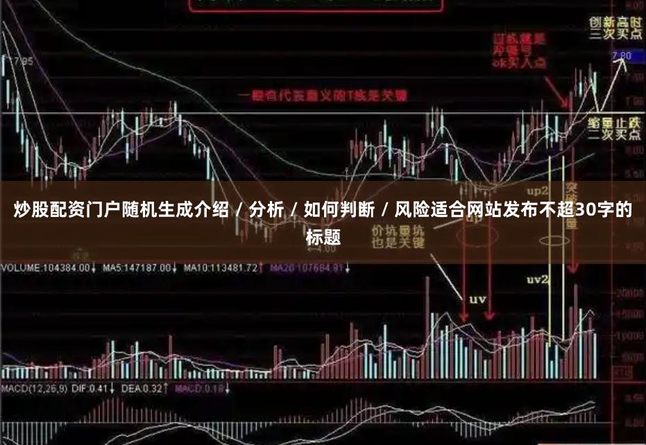 炒股配资门户随机生成介绍 / 分析 / 如何判断 / 风险适合网站发布不超30字的标题