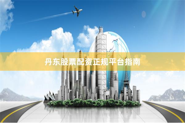丹东股票配资正规平台指南