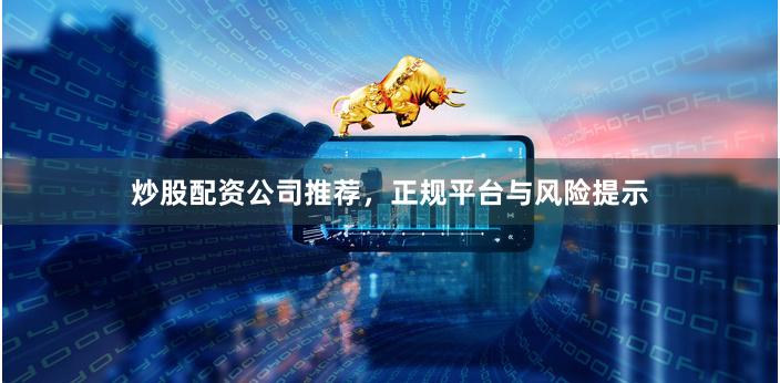 炒股配资公司推荐，正规平台与风险提示