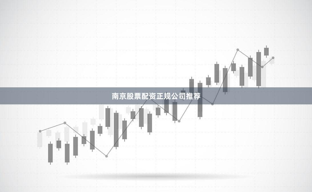 南京股票配资正规公司推荐