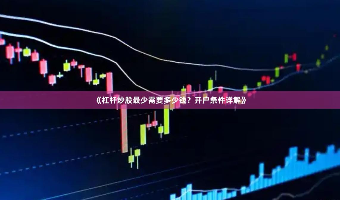 《杠杆炒股最少需要多少钱？开户条件详解》