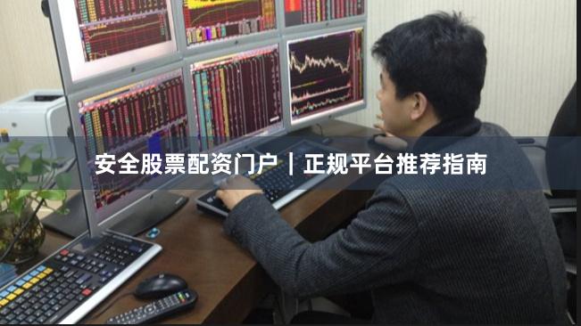 安全股票配资门户｜正规平台推荐指南
