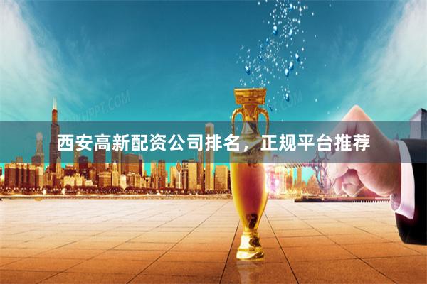 西安高新配资公司排名，正规平台推荐