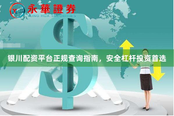 银川配资平台正规查询指南，安全杠杆投资首选