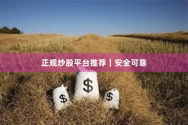 正规炒股平台推荐｜安全可靠