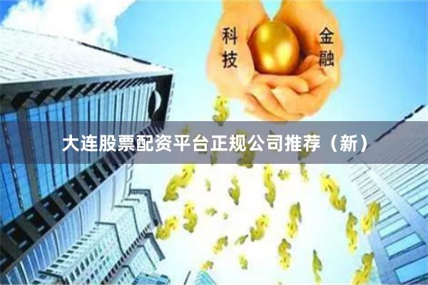 大连股票配资平台正规公司推荐（新）