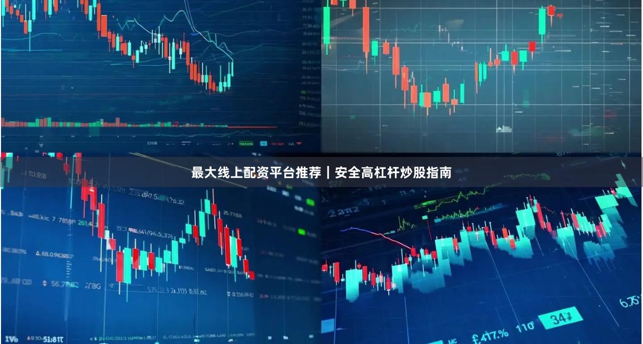 最大线上配资平台推荐｜安全高杠杆炒股指南