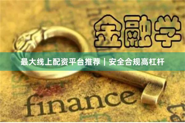 最大线上配资平台推荐｜安全合规高杠杆