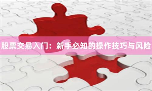 股票交易入门：新手必知的操作技巧与风险