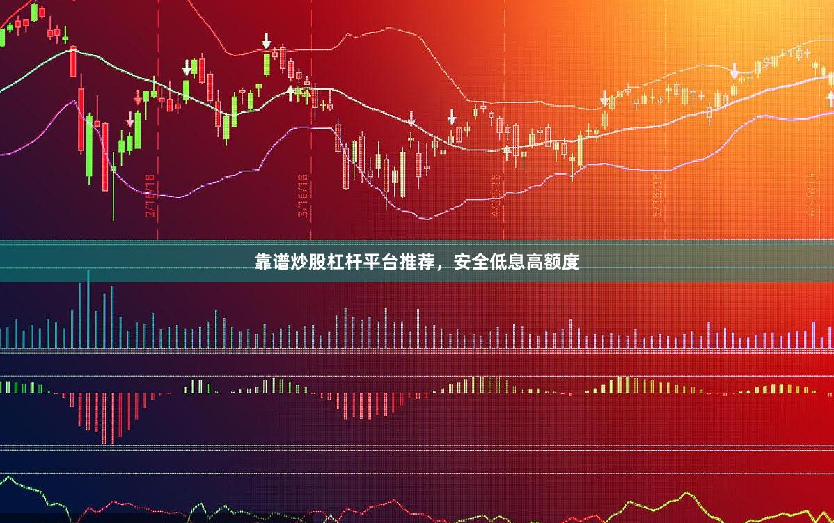 靠谱炒股杠杆平台推荐，安全低息高额度