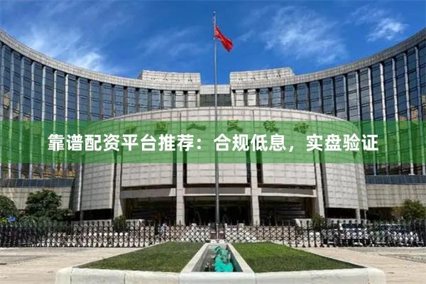 靠谱配资平台推荐：合规低息，实盘验证