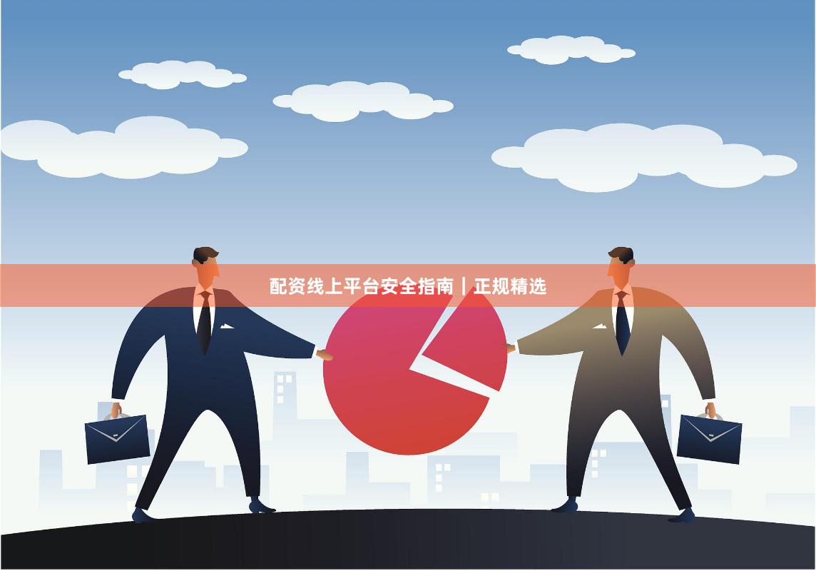 配资线上平台安全指南|正规精选