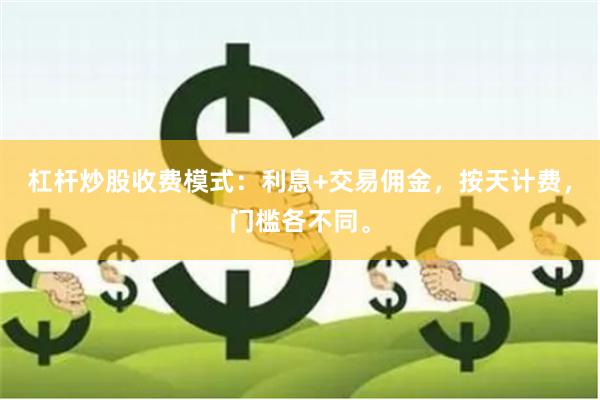 杠杆炒股收费模式：利息+交易佣金，按天计费，门槛各不同。