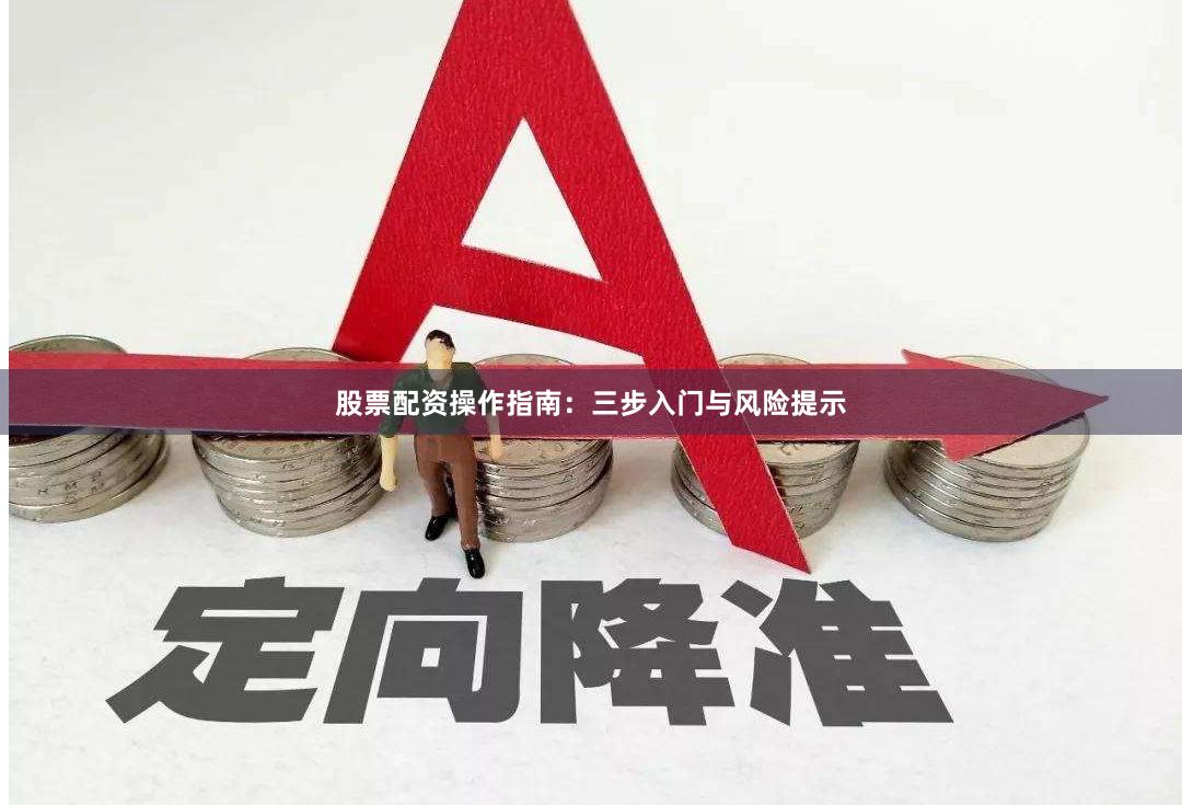 股票配资操作指南:三步入门与风险提示