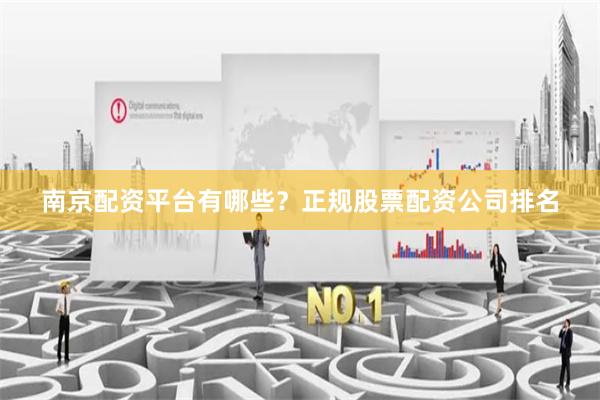 南京配资平台有哪些？正规股票配资公司排名