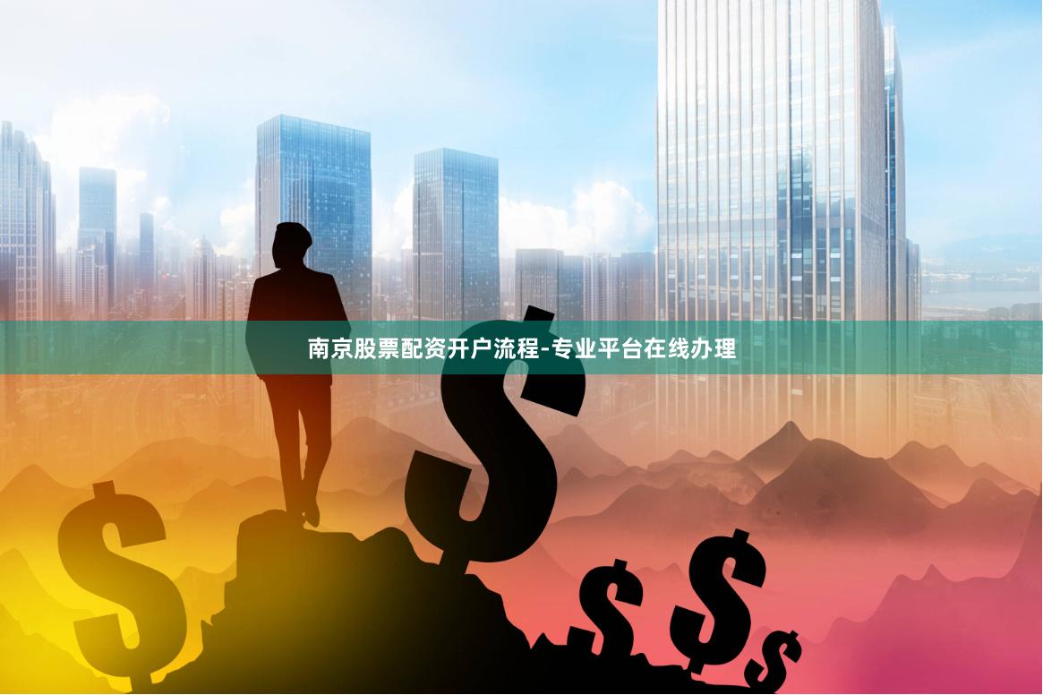 南京股票配资开户流程-专业平台在线办理