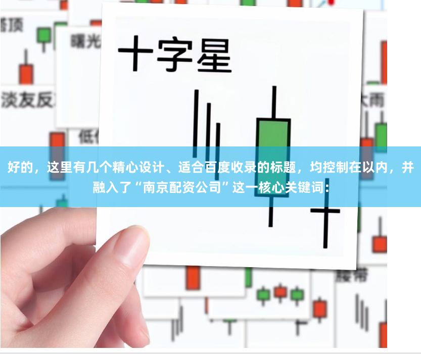好的，这里有几个精心设计、适合百度收录的标题，均控制在以内，并融入了“南京配资公司”这一核心关键词：