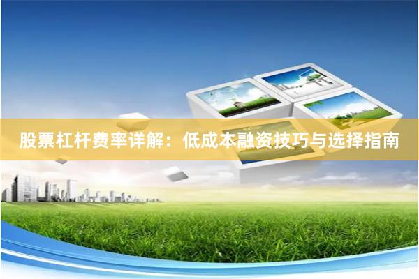 股票杠杆费率详解：低成本融资技巧与选择指南