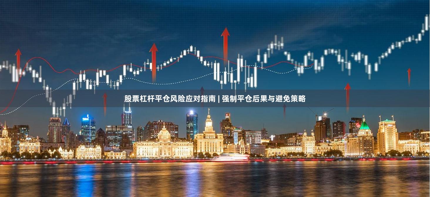 股票杠杆平仓风险应对指南 | 强制平仓后果与避免策略