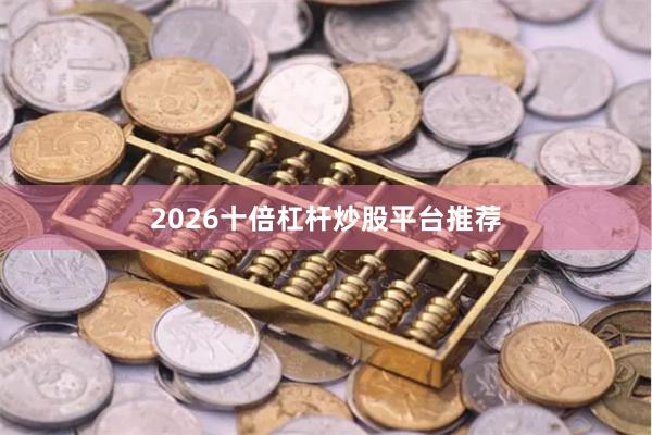 2026十倍杠杆炒股平台推荐
