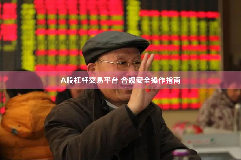 A股杠杆交易平台 合规安全操作指南
