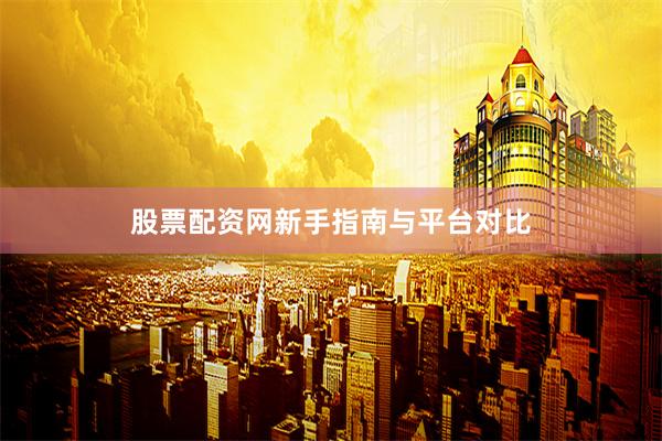 股票配资网新手指南与平台对比