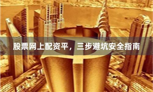 股票网上配资平,三步避坑安全指南