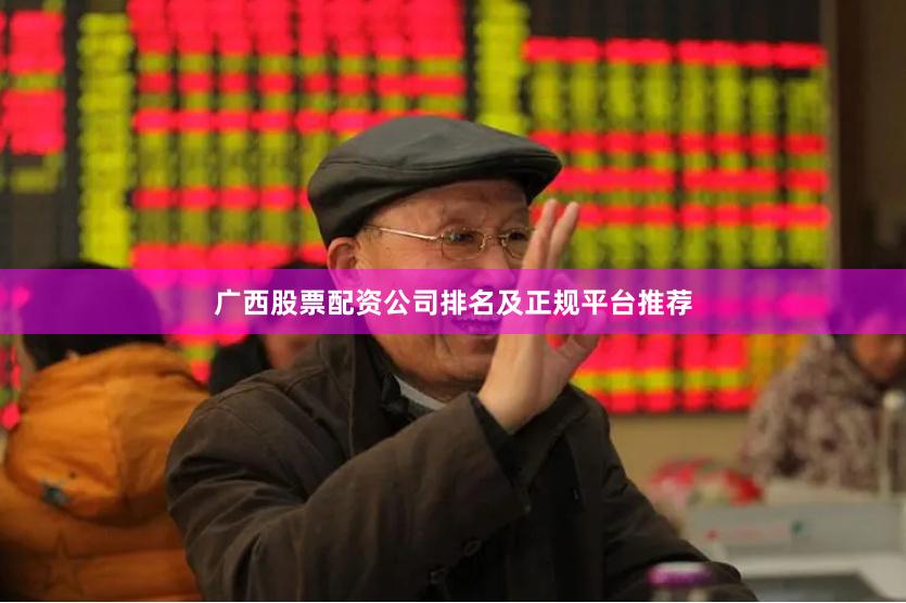 广西股票配资公司排名及正规平台推荐