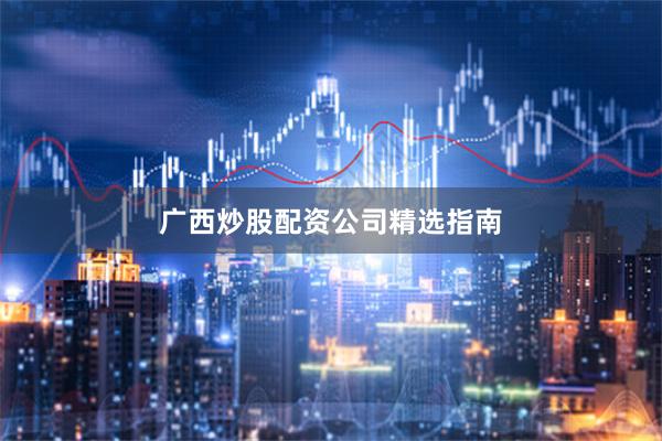 广西炒股配资公司精选指南