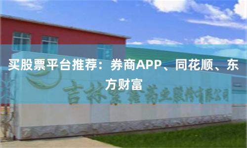 买股票平台推荐：券商APP、同花顺、东方财富